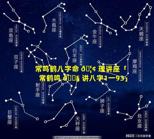 常鸣鹤八字命 🦢 理讲座「常鹤鸣 🐧 讲八字1一93」